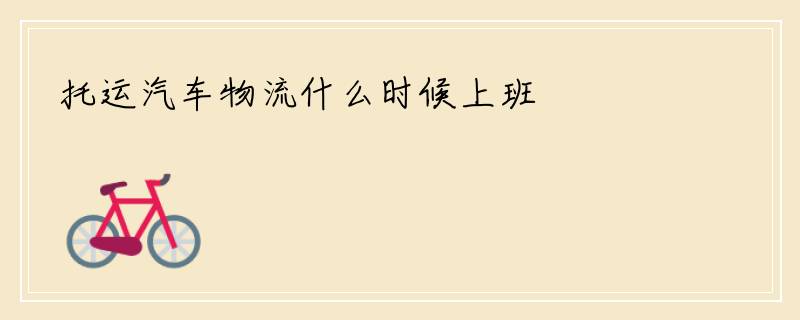 托运汽车物流什么时候上班
