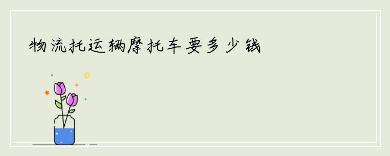 物流托运辆摩托车要多少钱
