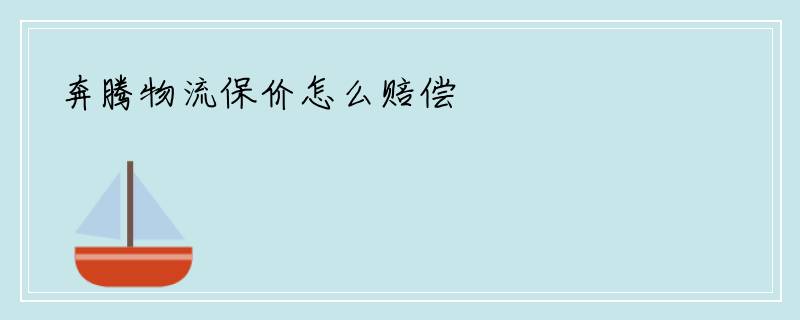 奔腾物流保价怎么赔偿