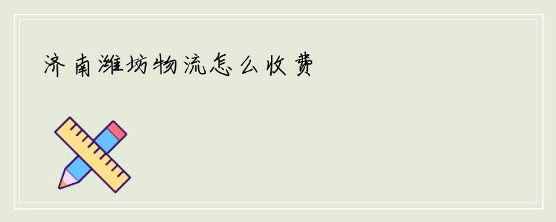 济南潍坊物流怎么收费