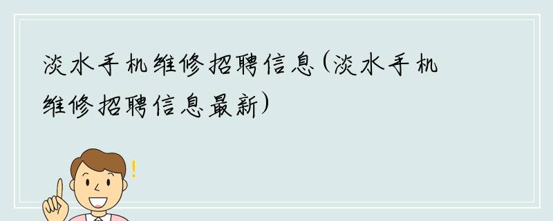 淡水手机维修招聘信息(淡水手机维修招聘信息最新)