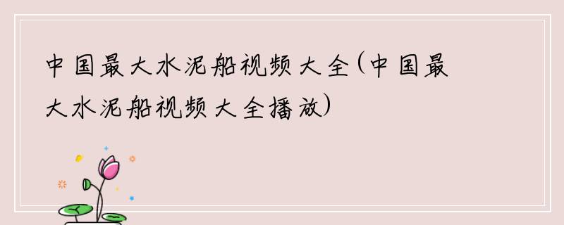 中国最大水泥船视频大全(中国最大水泥船视频大全播放)