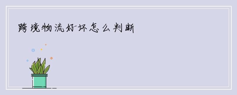 跨境物流好坏怎么判断