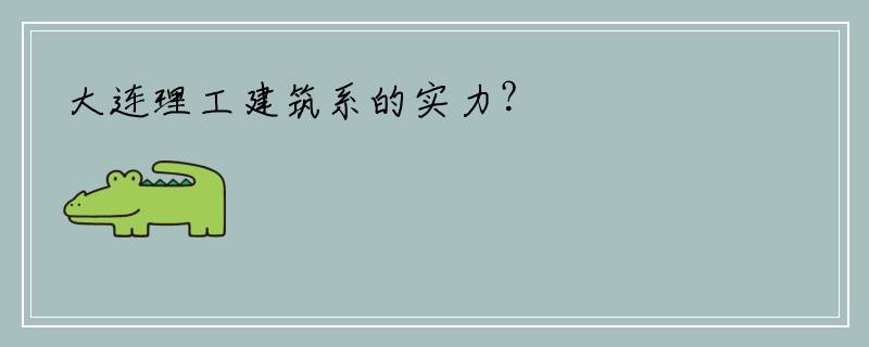 大连理工建筑系的实力？
