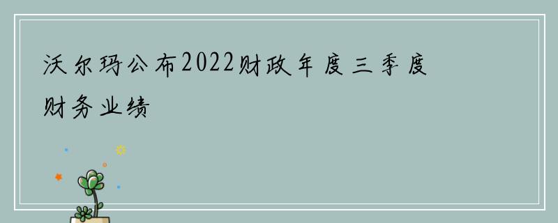 沃尔玛公布2022财政年度三季度财务业绩