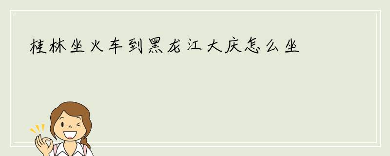 桂林坐火车到黑龙江大庆怎么坐