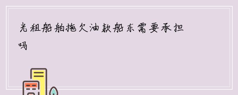 光租船舶拖欠油款船东需要承担吗