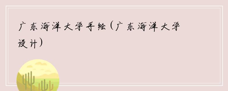 广东海洋大学手绘(广东海洋大学设计)