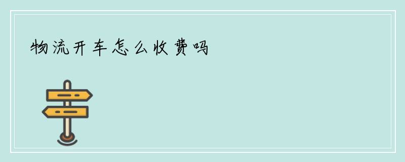 物流开车怎么收费吗