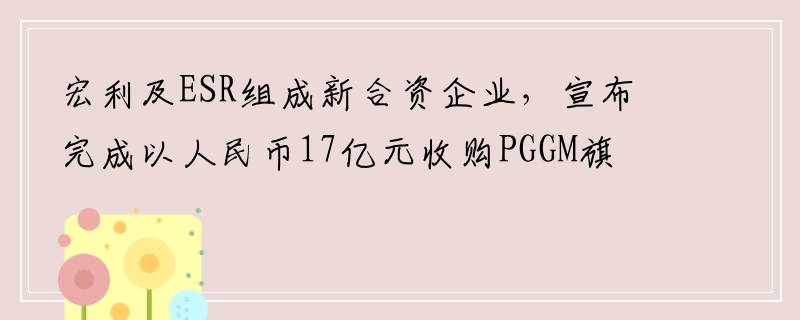 宏利及ESR组成新合资企业，宣布完成以人民币17亿元收购PGGM旗下房地产组合