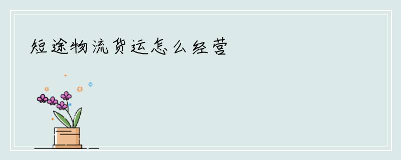 短途物流货运怎么经营