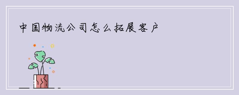 中国物流公司怎么拓展客户