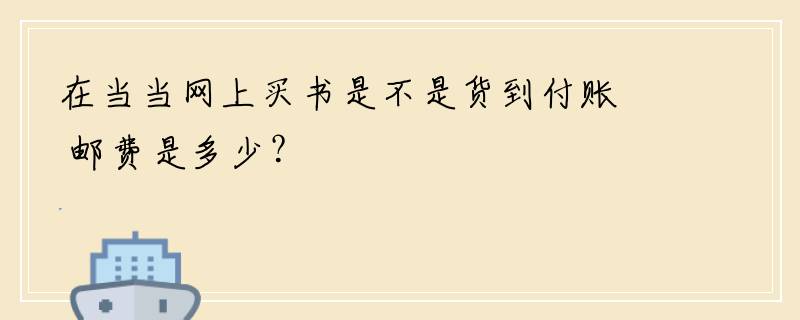 在当当网上买书是不是货到付账 邮费是多少？