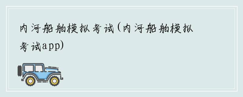 内河船舶模拟考试(内河船舶模拟考试app)