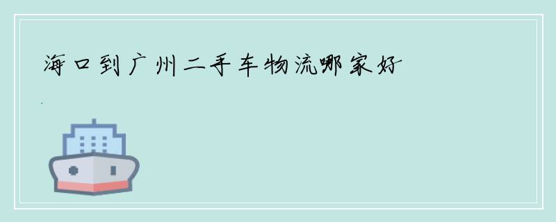 海口到广州二手车物流哪家好