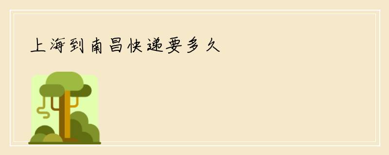 上海到南昌快递要多久