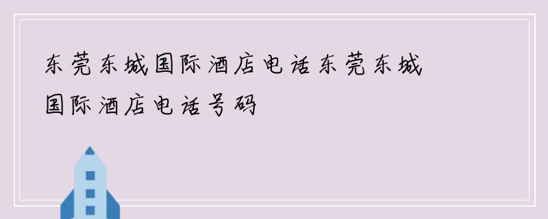 东莞东城国际酒店电话东莞东城国际酒店电话号码