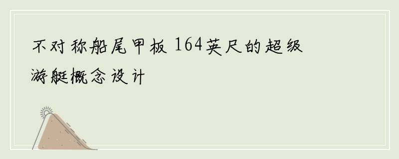 不对称船尾甲板 164英尺的超级游艇概念设计