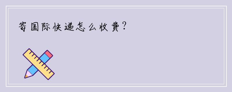 寄国际快递怎么收费？