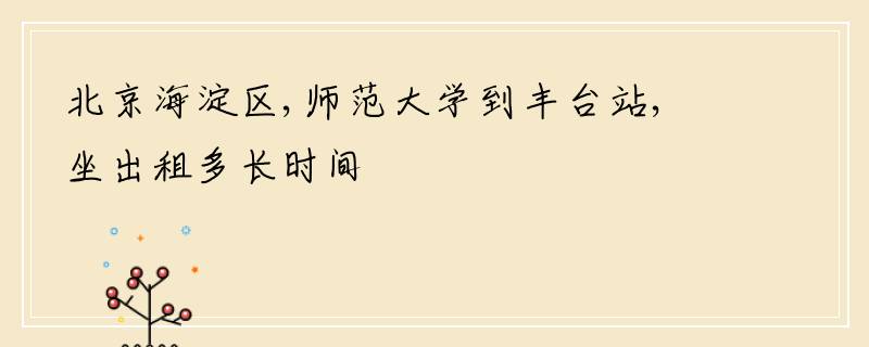 北京海淀区,师范大学到丰台站,坐出租多长时间