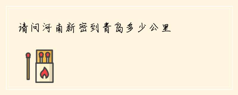 请问河南新密到青岛多少公里