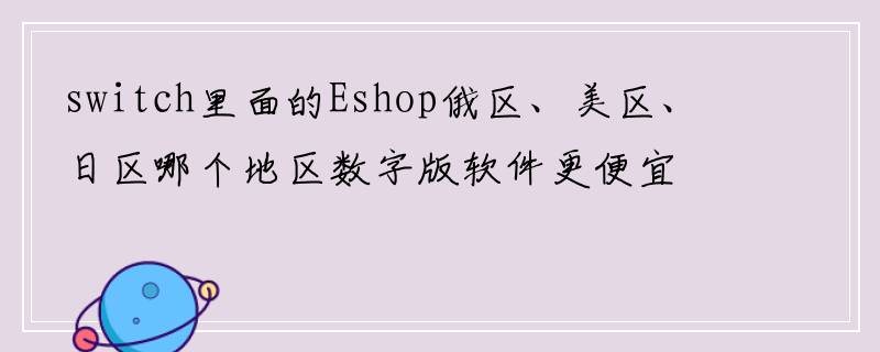 switch里面的Eshop俄区、美区、日区哪个地区数字版软件更便宜？有没有最便宜的地区？