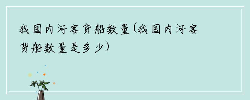 我国内河客货船数量(我国内河客货船数量是多少)