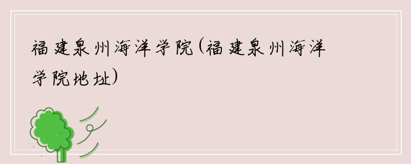 福建泉州海洋学院(福建泉州海洋学院地址)