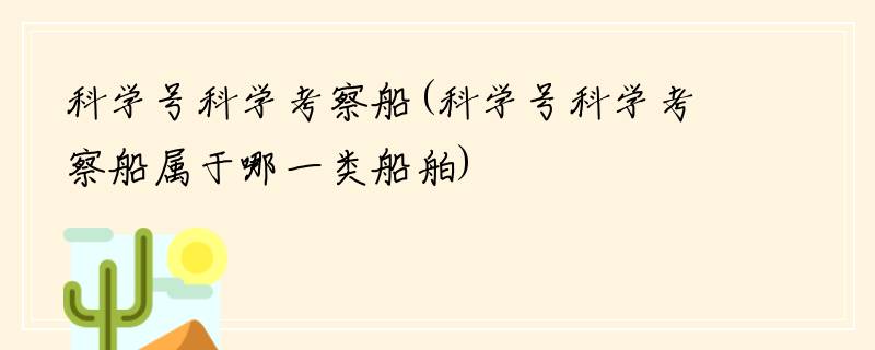 科学号科学考察船(科学号科学考察船属于哪一类船舶)