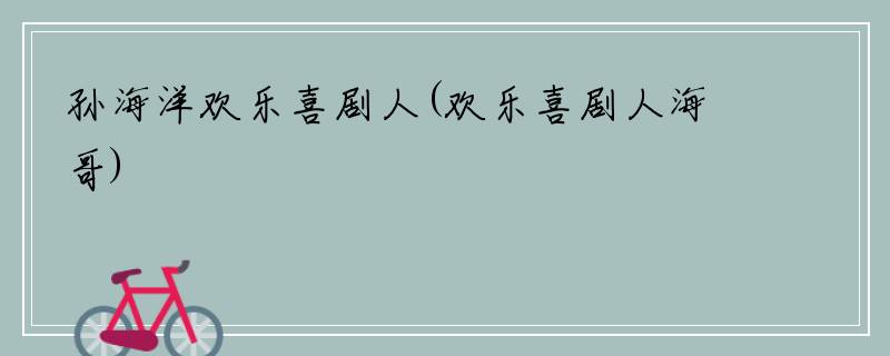 孙海洋欢乐喜剧人(欢乐喜剧人海哥)