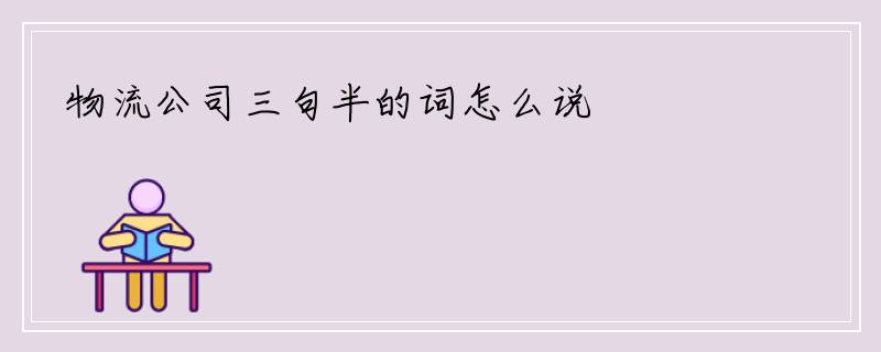 物流公司三句半的词怎么说