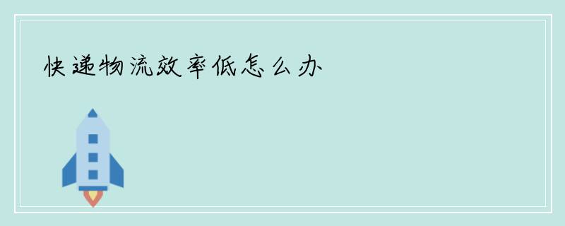 快递物流效率低怎么办
