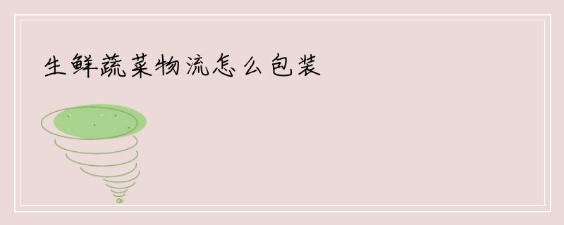 生鲜蔬菜物流怎么包装