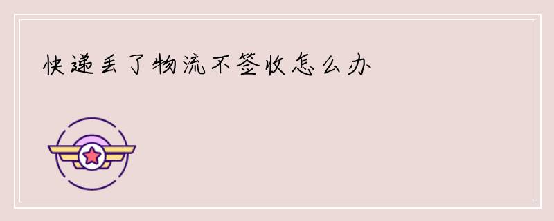快递丢了物流不签收怎么办