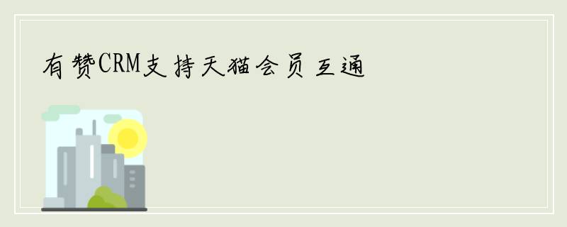 有赞CRM支持天猫会员互通