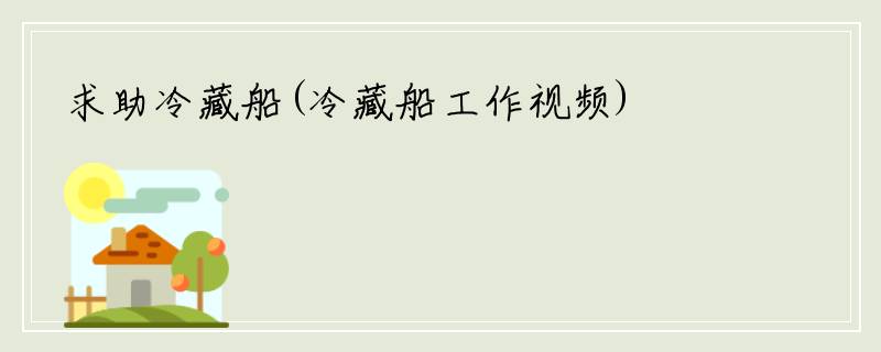 求助冷藏船(冷藏船工作视频)