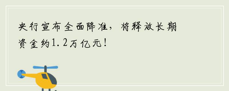 央行宣布全面降准，将释放长期资金约1.2万亿元！