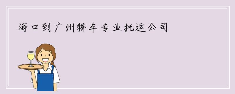 海口到广州轿车专业托运公司