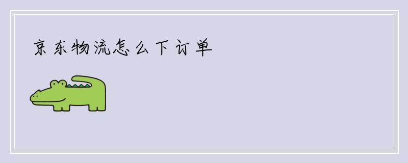 京东物流怎么下订单