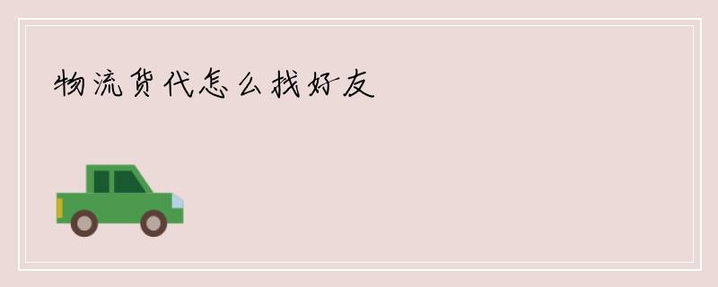 物流货代怎么找好友