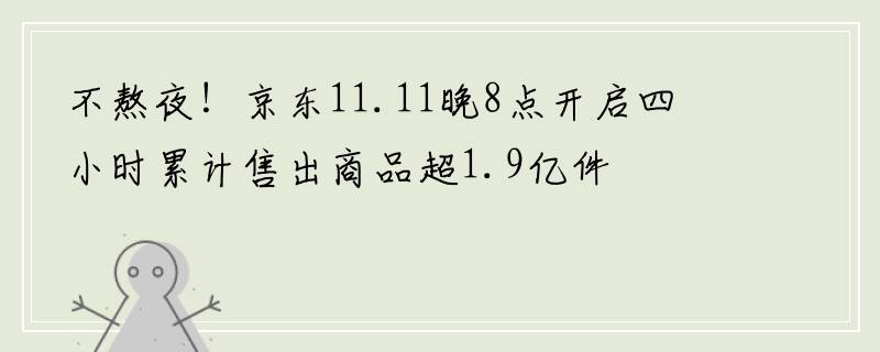 不熬夜！京东11.11晚8点开启四小时累计售出商品超1.9亿件