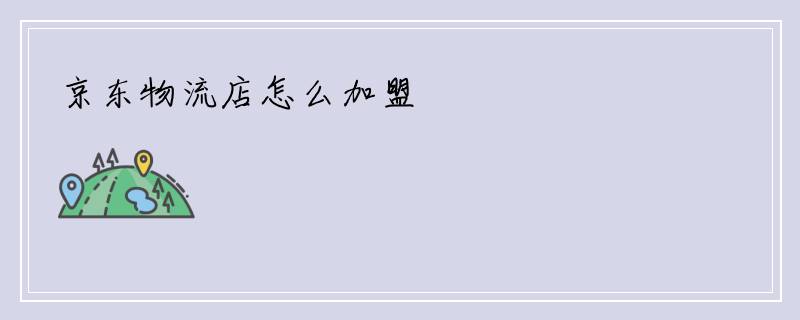 京东物流店怎么加盟