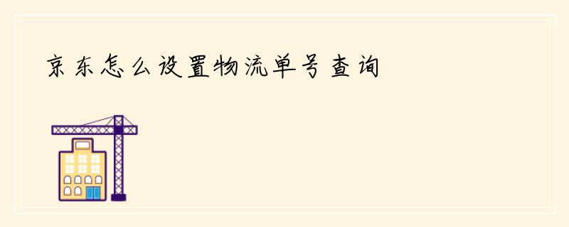京东怎么设置物流单号查询