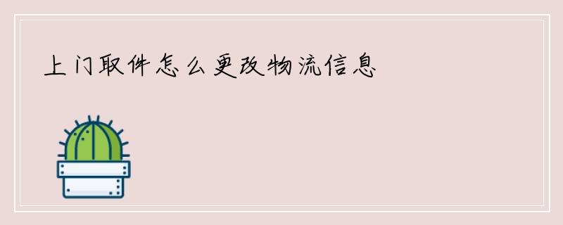 上门取件怎么更改物流信息