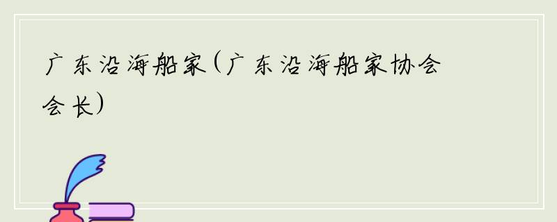广东沿海船家(广东沿海船家协会会长)