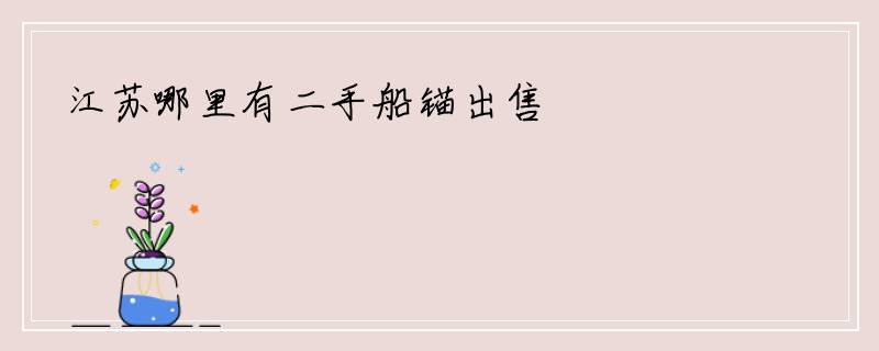 江苏哪里有二手船锚出售