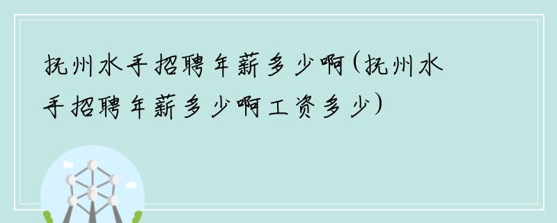 抚州水手招聘年薪多少啊(抚州水手招聘年薪多少啊工资多少)