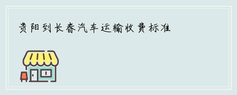 贵阳到长春汽车运输收费标准