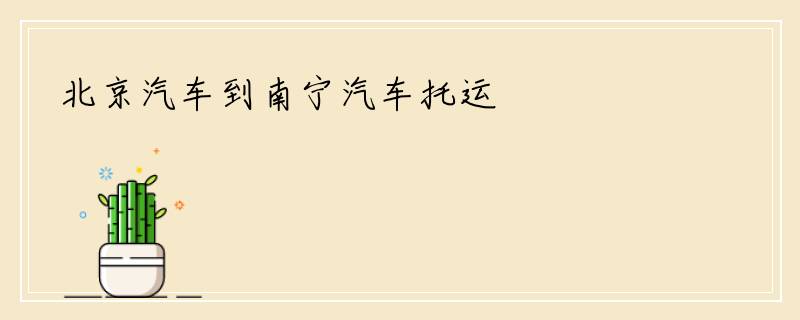 北京汽车到南宁汽车托运