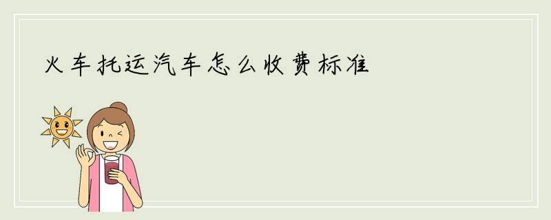 火车托运汽车怎么收费标准